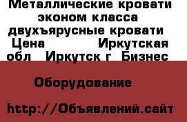 Металлические кровати эконом класса, двухъярусные кровати › Цена ­ 1 000 - Иркутская обл., Иркутск г. Бизнес » Оборудование   